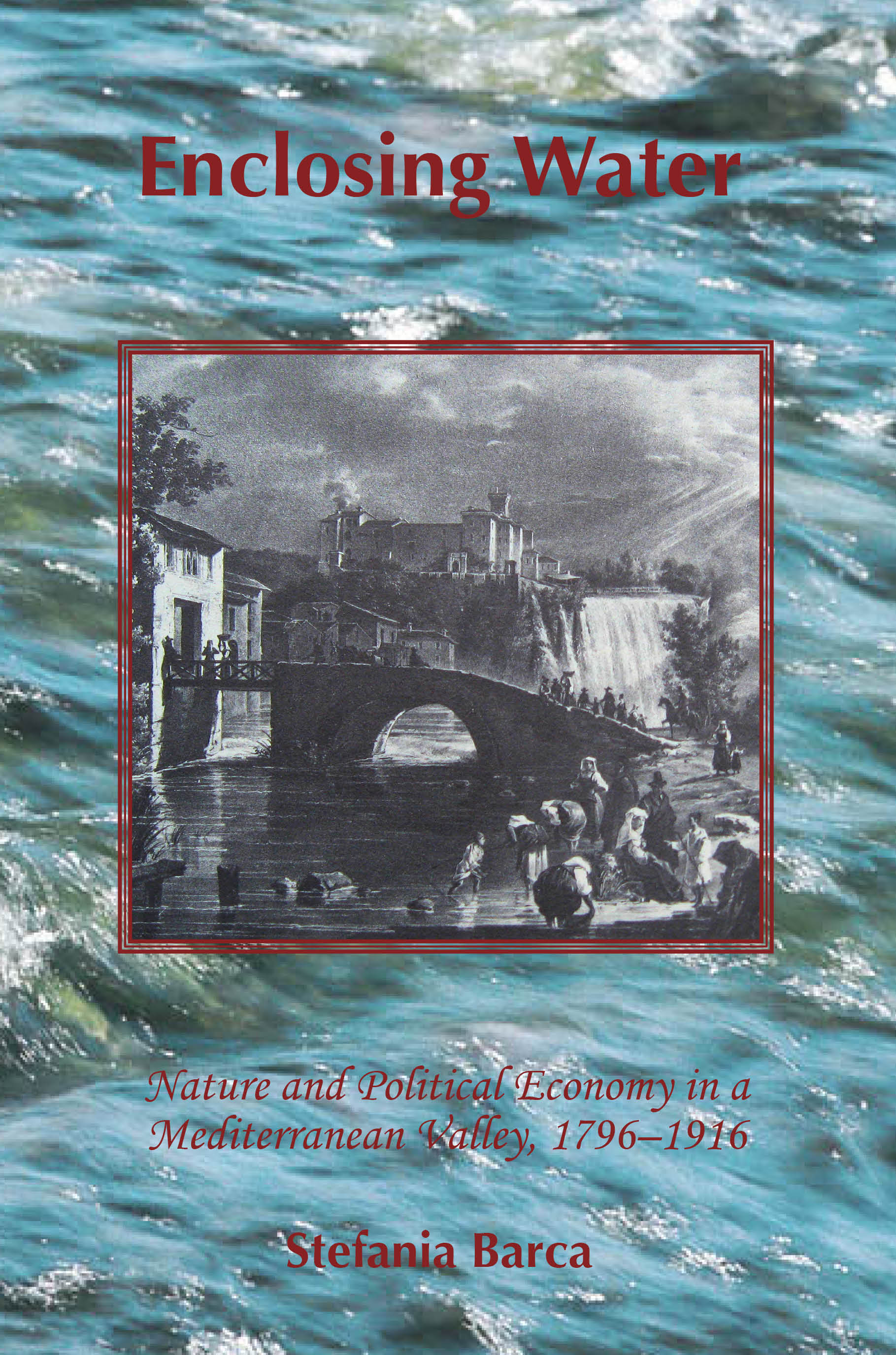 Enclosing Water: Nature and Political Economy in a Mediterranean Valley, 1796–1916 (The White Horse Press, 2010)