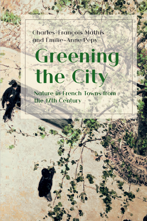 Greening the City: Nature in French Towns from the 17th Century (The White Horse Press, 2020)