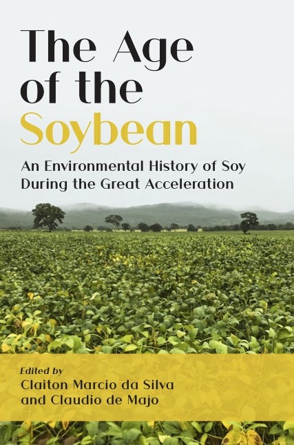 The Age of the Soybean: An Environmental History of Soy During the Great Acceleration (The White Horse Press, 2022)