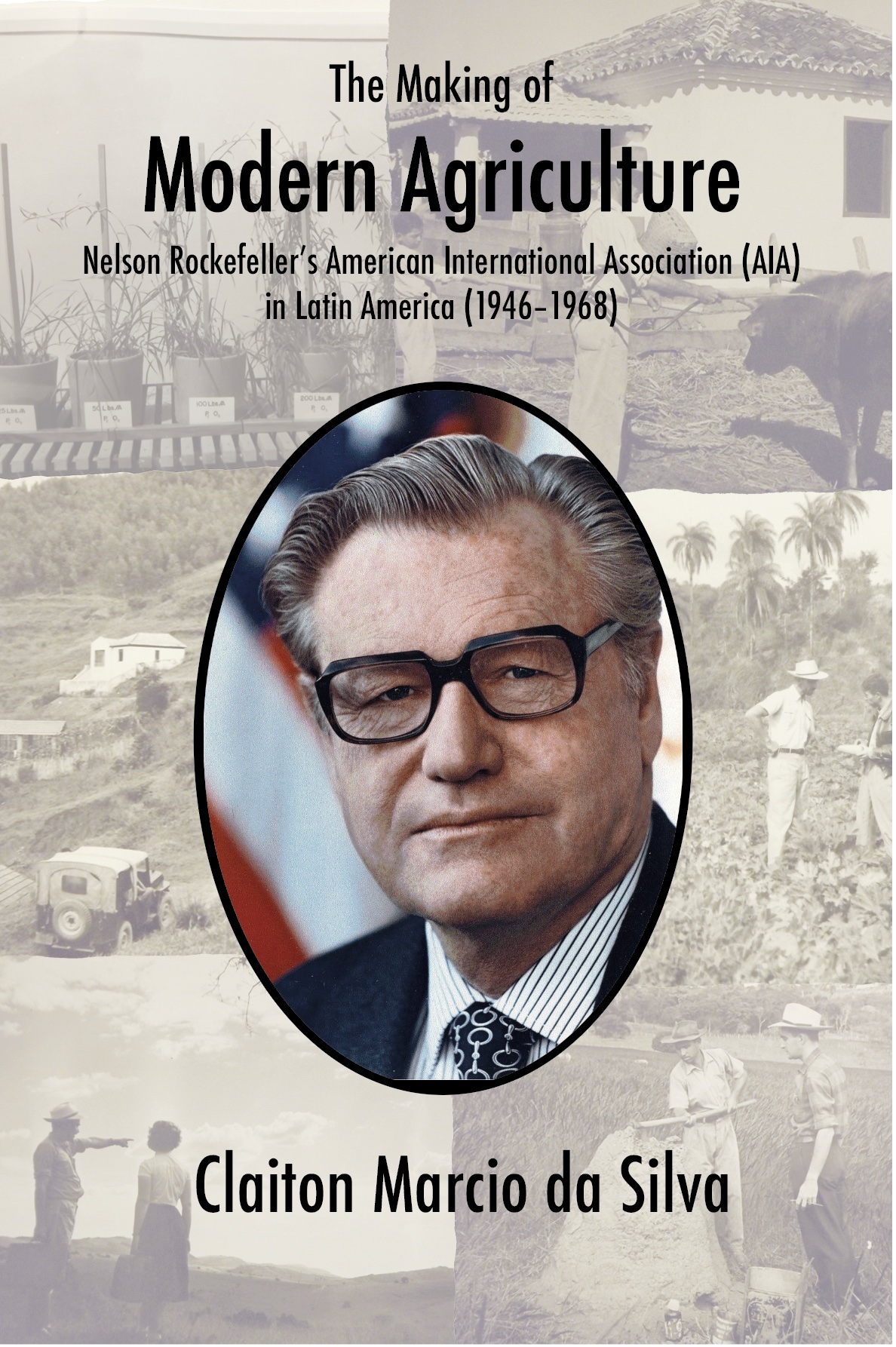 The Making of Modern Agriculture: Nelson Rockefeller’s American International Association (AIA) in Latin America (1946–1968) (The White Horse Press, 2023)